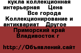 кукла коллекционная интерьерная  › Цена ­ 30 000 - Все города Коллекционирование и антиквариат » Другое   . Приморский край,Владивосток г.